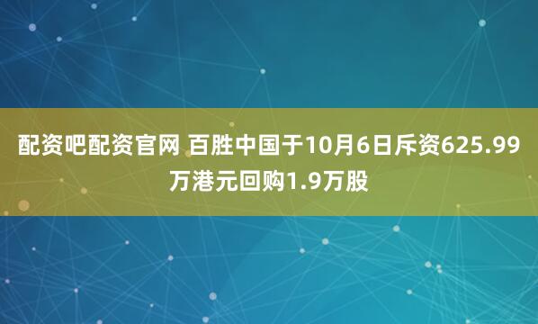 配资吧配资官网 百胜中国于10月6日斥资625.99万港元回购1.9万股