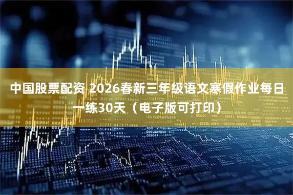 中国股票配资 2026春新三年级语文寒假作业每日一练30天（电子版可打印）