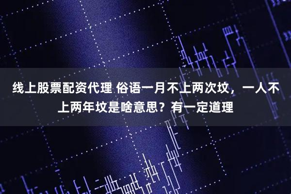 线上股票配资代理 俗语一月不上两次坟，一人不上两年坟是啥意思？有一定道理