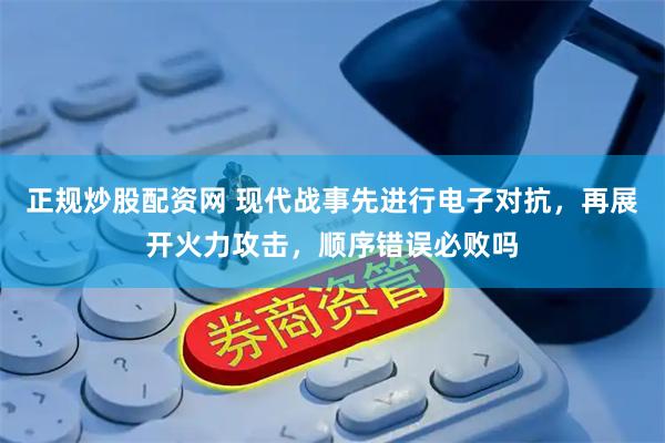 正规炒股配资网 现代战事先进行电子对抗，再展开火力攻击，顺序错误必败吗