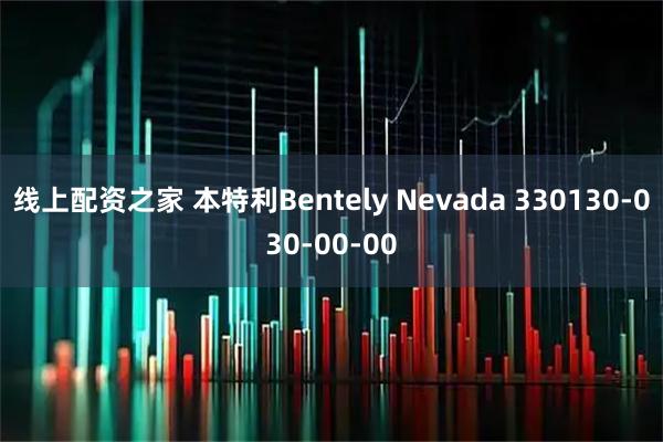 线上配资之家 本特利Bentely Nevada 330130-030-00-00