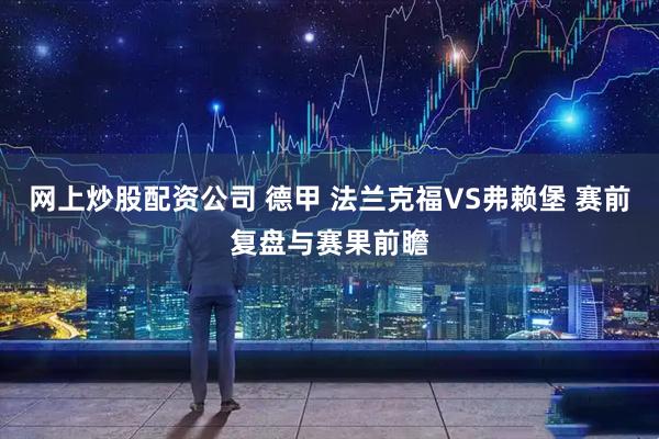 网上炒股配资公司 德甲 法兰克福VS弗赖堡 赛前复盘与赛果前瞻