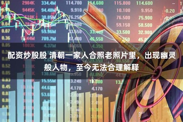 配资炒股股 清朝一家人合照老照片里，出现幽灵般人物，至今无法合理解释