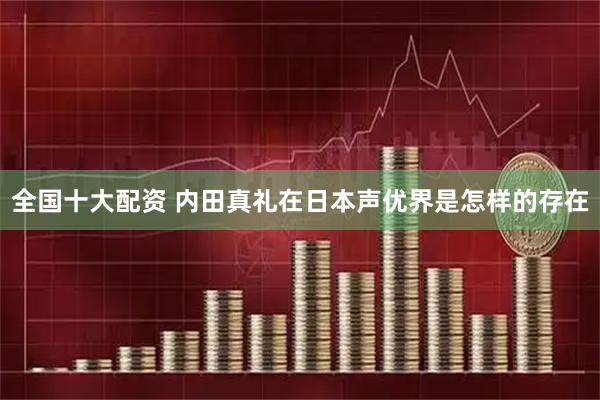 全国十大配资 内田真礼在日本声优界是怎样的存在