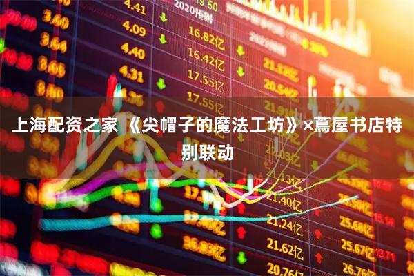 上海配资之家 《尖帽子的魔法工坊》×蔦屋书店特别联动
