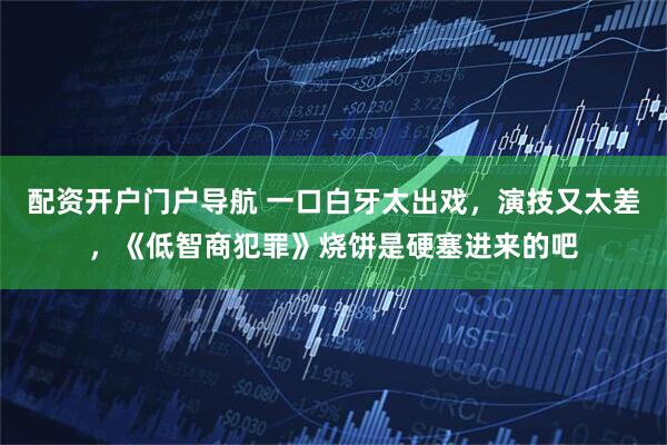 配资开户门户导航 一口白牙太出戏，演技又太差，《低智商犯罪》烧饼是硬塞进来的吧