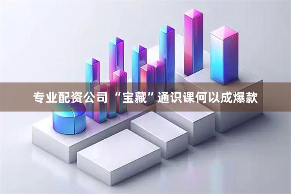 专业配资公司 “宝藏”通识课何以成爆款