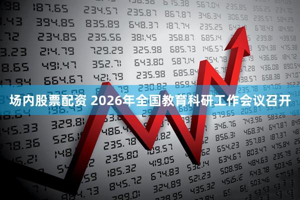 场内股票配资 2026年全国教育科研工作会议召开